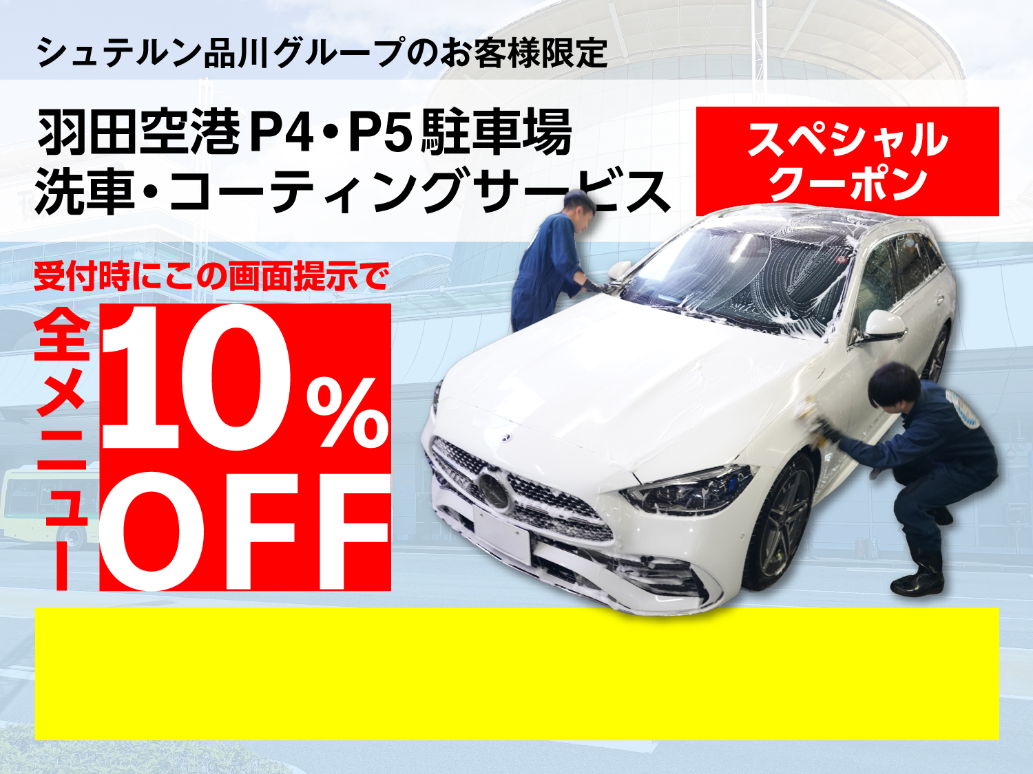 シュテルン品川グループのお客様限定。羽田空港P4・P5駐車場の洗車・コーティングサービス、全メニュー10%OFFのスペシャルクーポン。受付時にこの画面をご提示ください。