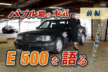 バブル期の本気/E 500を語る/古い車は何がいい？